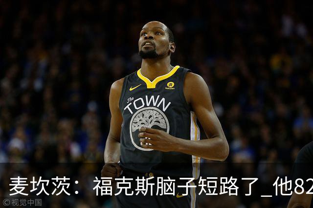 麦坎茨：福克斯脑子短路了 他82%的罚球命中率&应该运球等被犯规